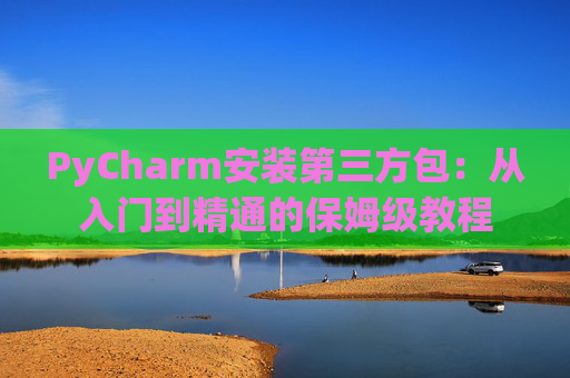 PyCharm安装第三方包：从入门到精通的保姆级教程